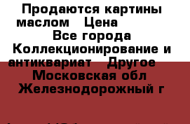 Продаются картины маслом › Цена ­ 8 340 - Все города Коллекционирование и антиквариат » Другое   . Московская обл.,Железнодорожный г.